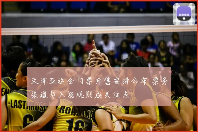 天津亚运会门票开售安排公布 票务渠道与入场规则成关注点