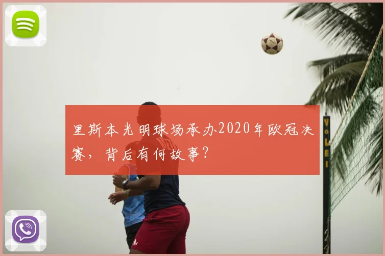 里斯本光明球场承办2020年欧冠决赛，背后有何故事？