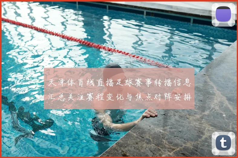 天津体育线直播足球赛事转播信息汇总关注赛程变化与焦点对阵安排